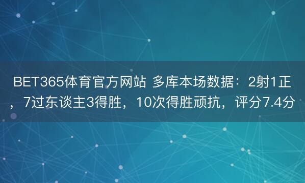 BET365体育官方网站 多库本场数据：2射1正，7过东谈主3得胜，10次得胜顽抗，<a href=