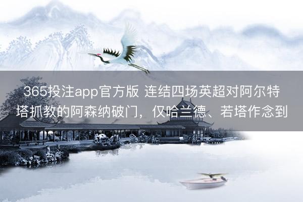 365投注app官方版 连结四场英超对阿尔特塔抓教的阿森纳破门，仅哈兰德、若塔作念到