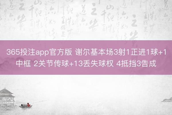 365投注app官方版 谢尔基本场3射1正进1球+1中框 2关节传球+13丢失球权 4抵挡3告成