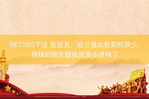 BET365下注 批驳员：哈兰德此前契机很少，但球到他左脚就就是必进球了