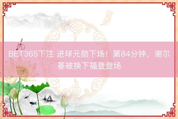 BET365下注 进球元勋下场！第84分钟，谢尔基被换下福登登场