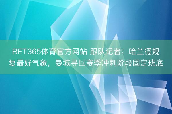 BET365体育官方网站 跟队记者：哈兰德规复最好气象，曼城寻回赛季冲刺阶段固定班底