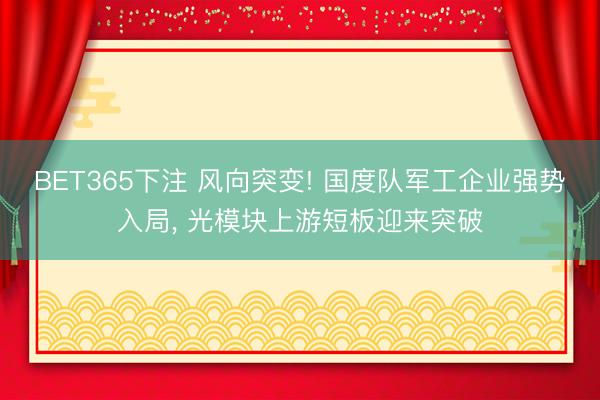 BET365下注 风向突变! 国度队军工企业强势入局， 光模块上游短板迎来突破