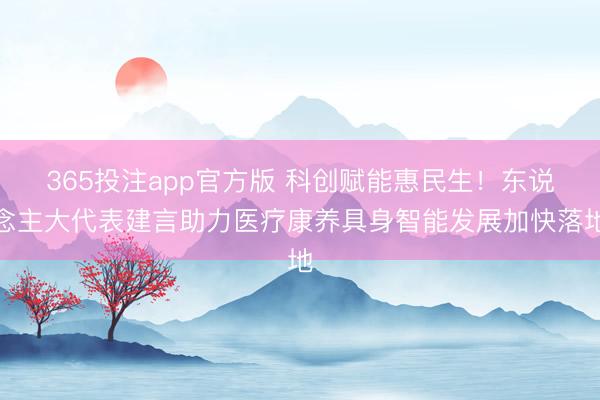 365投注app官方版 科创赋能惠民生！东说念主大代表建言助力医疗康养具身智能发展加快落地