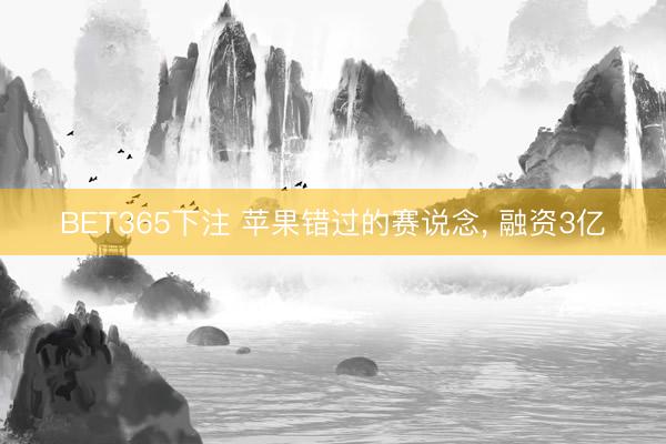 BET365下注 苹果错过的赛说念， 融资3亿