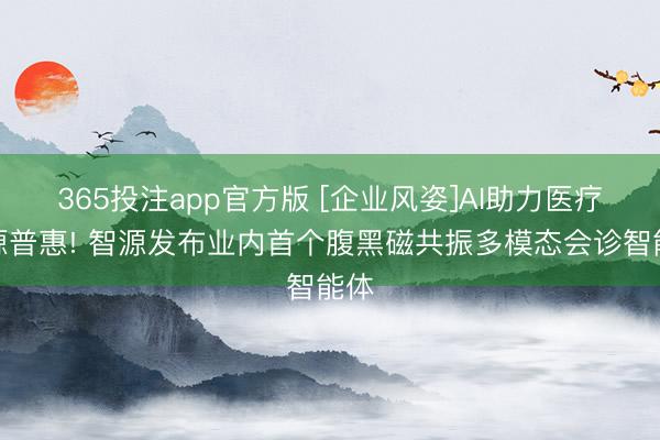 365投注app官方版 [企业风姿]AI助力医疗资源普惠! 智源发布业内首个腹黑磁共振多模态会诊智能体