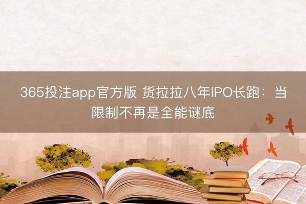 365投注app官方版 货拉拉八年IPO长跑：当限制不再是全能谜底