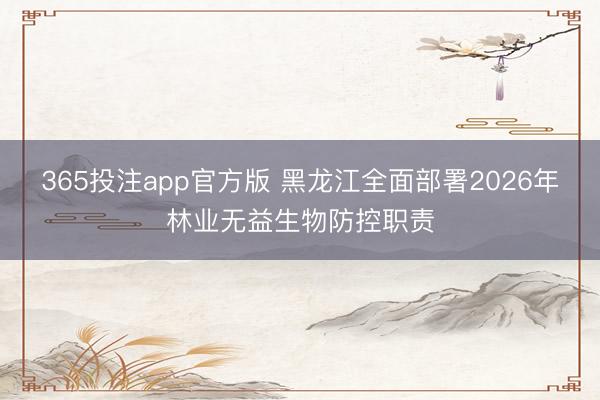 365投注app官方版 黑龙江全面部署2026年林业无益生物防控职责