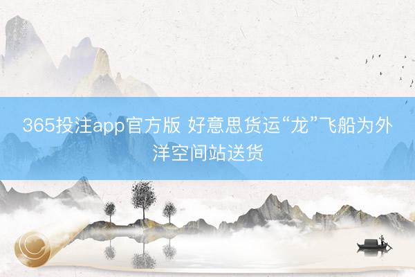 365投注app官方版 好意思货运“龙”飞船为外洋空间站送货