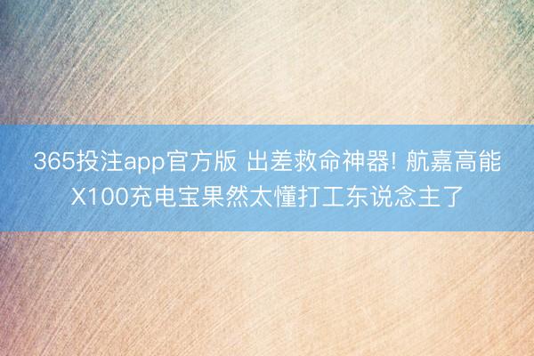 365投注app官方版 出差救命神器! 航嘉高能X100充电