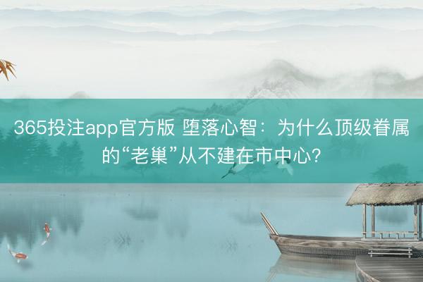 365投注app官方版 堕落心智：为什么顶级眷属的“老巢”从不建在市中心？