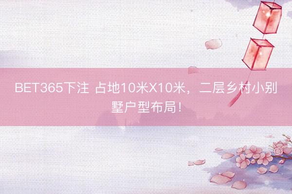 BET365下注 占地10米X10米，二层乡村小别墅户型布局！