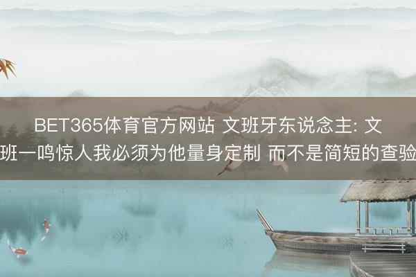 BET365体育官方网站 文班牙东说念主: 文班一鸣惊人我必须为他量身定制 而不是简短的查验