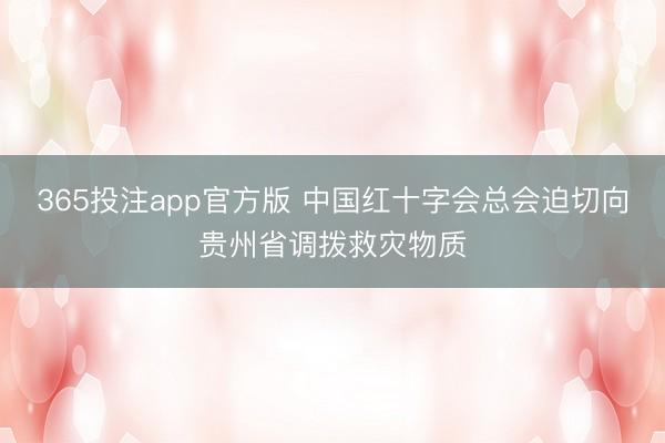 365投注app官方版 中国红十字会总会迫切向贵州省调拨救灾物质