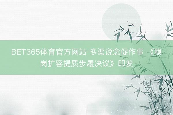 BET365体育官方网站 多渠说念促作事 《稳岗扩容提质步履决议》印发