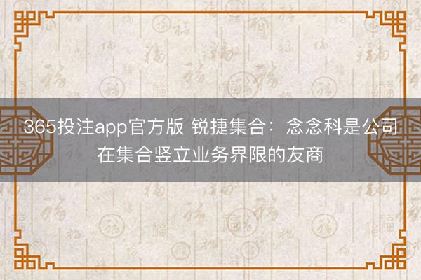 365投注app官方版 锐捷集合：念念科是公司在集合竖立业务界限的友商