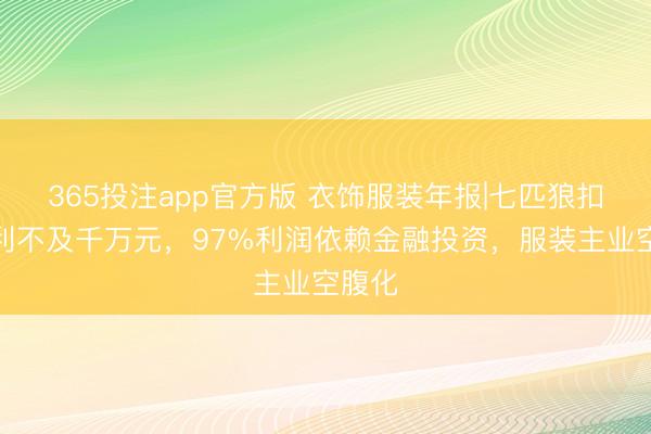 365投注app官方版 衣饰服装年报|七匹狼扣非净利不及千万元，97%利润依赖金融投资，服装主业空腹化