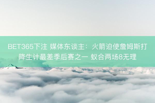 BET365下注 媒体东谈主：火箭迫使詹姆斯打降生计最差季后