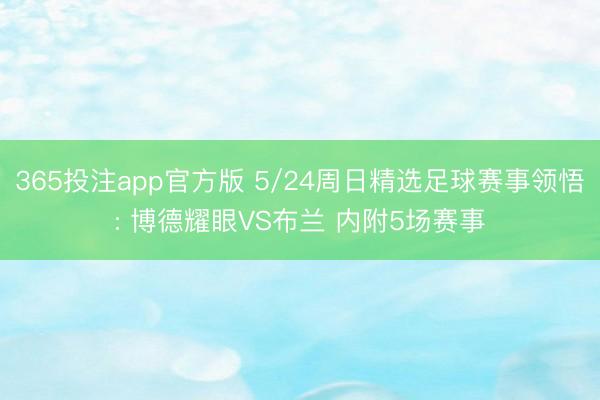 365投注app官方版 5/24周日精选足球赛事领悟: 博德耀眼VS布兰 内附5场赛事