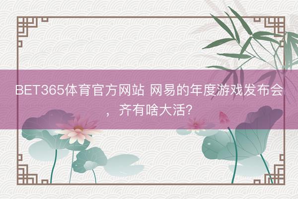 BET365体育官方网站 网易的年度游戏发布会，齐有啥大活？