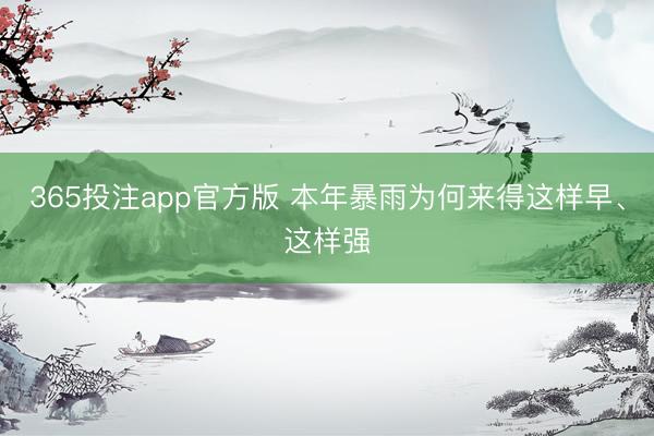 365投注app官方版 本年暴雨为何来得这样早、这样强
