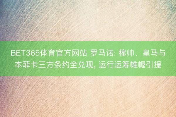 BET365体育官方网站 罗马诺: 穆帅、皇马与本菲卡三方条约全兑现， 运行运筹帷幄引援