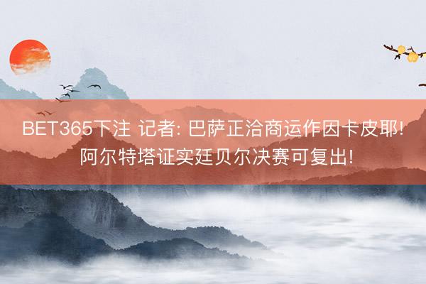 BET365下注 记者: 巴萨正洽商运作因卡皮耶! 阿尔特塔证实廷贝尔决赛可复出!