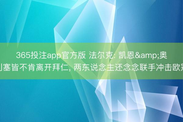 365投注app官方版 法尔克: 凯恩&奥利塞皆不肯离开拜仁， 两东说念主还念念联手冲击欧冠
