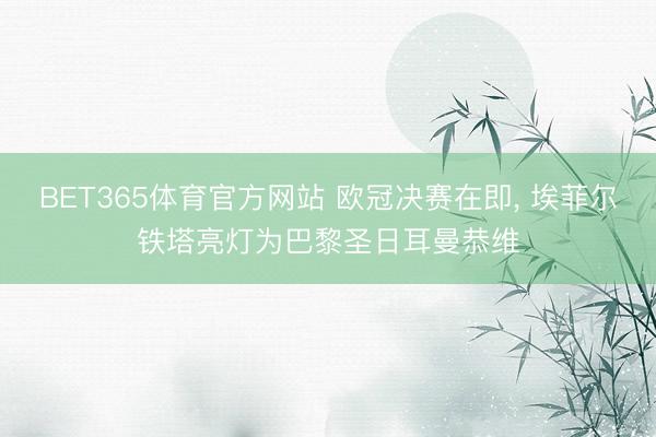 BET365体育官方网站 欧冠决赛在即， 埃菲尔铁塔亮灯为巴黎圣日耳曼恭维
