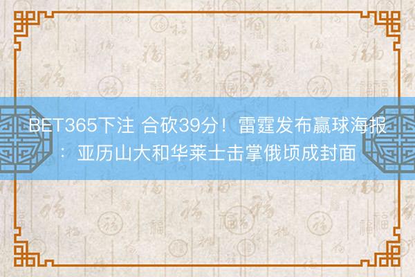 BET365下注 合砍39分！雷霆发布赢球海报：亚历山大和华莱士击掌俄顷成封面