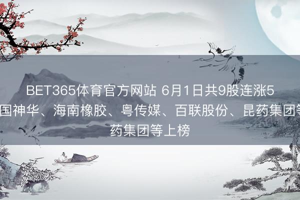 BET365体育官方网站 6月1日共9股连涨5天， 中国神华、海南橡胶、粤传媒、百联股份、昆药集团等上榜