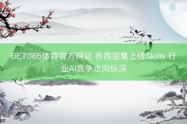 BET365体育官方网站 券商密集上线Skills 行业AI竞争走向纵深