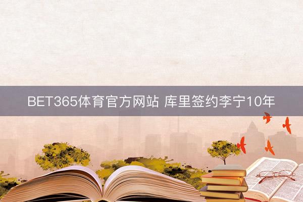 BET365体育官方网站 库里签约李宁10年