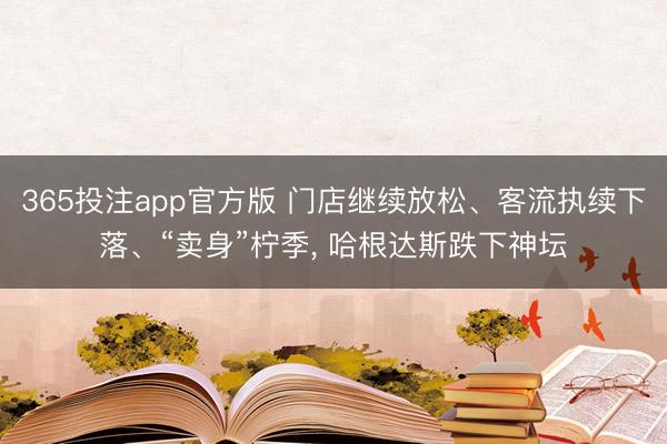 365投注app官方版 门店继续放松、客流执续下落、“卖身”柠季， 哈根达斯跌下神坛