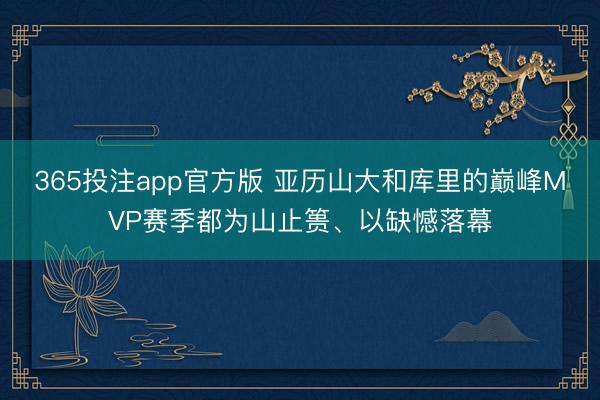 365投注app官方版 亚历山大和库里的巅峰MVP赛季都为山止篑、以缺憾落幕