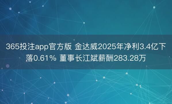 365投注app官方版 金达威2025年净利3.4亿下落0.61% 董事长江斌薪酬283.28万