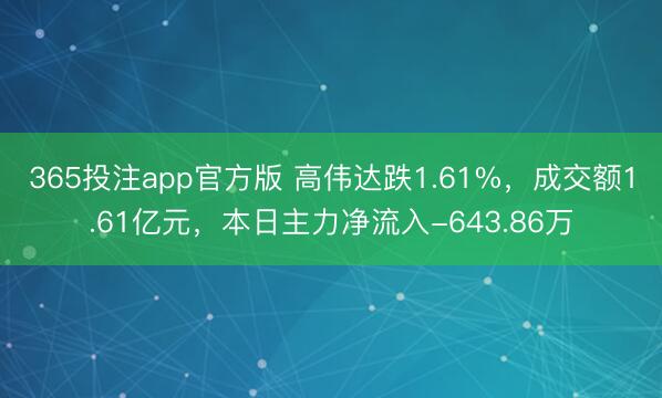 365投注app官方版 高伟达跌1.61%，成交额1.61亿元，本日主力净流入-643.86万