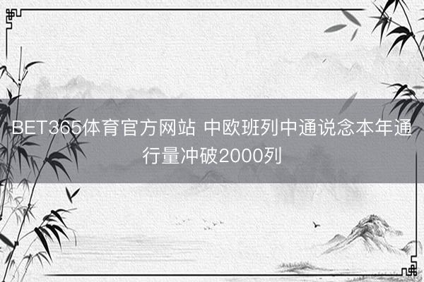 BET365体育官方网站 中欧班列中通说念本年通行量冲破2000列