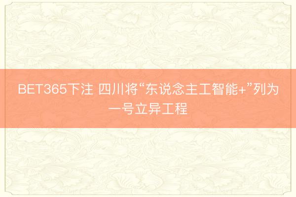 BET365下注 四川将“东说念主工智能+”列为一号立异工程