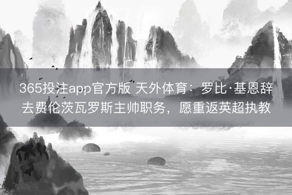 365投注app官方版 天外体育：罗比·基恩辞去费伦茨瓦罗斯主帅职务，愿重返英超执教