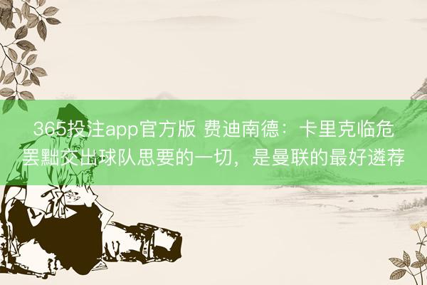 365投注app官方版 费迪南德:卡里克临危罢黜交出球队思要的一切,是曼联的最好遴荐