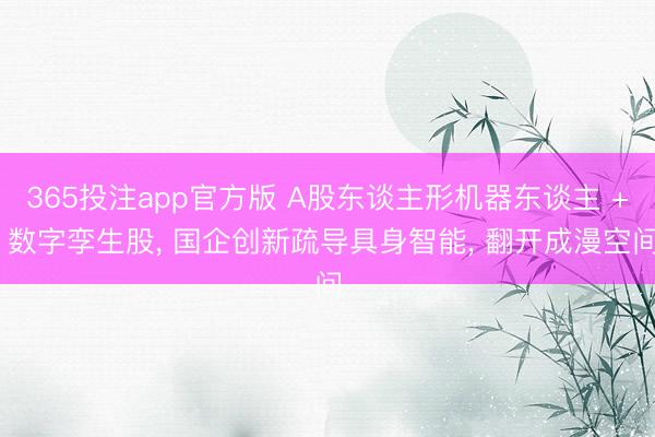 365投注app官方版 A股东谈主形机器东谈主 + 数字孪生股， 国企创新疏导具身智能， 翻开成漫空间