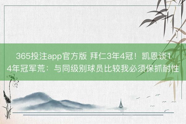 365投注app官方版 拜仁3年4冠！凯恩谈14年冠军荒：与同级别球员比较我必须保抓耐性