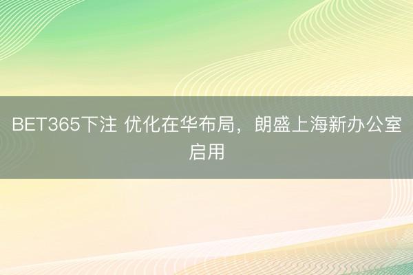 BET365下注 优化在华布局,朗盛上海新办公室启用