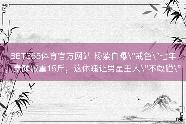 BET365体育官方网站 杨紫自曝