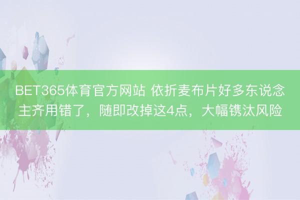 BET365体育官方网站 依折麦布片好多东说念主齐用错了,随即改掉这4点,大幅镌汰风险