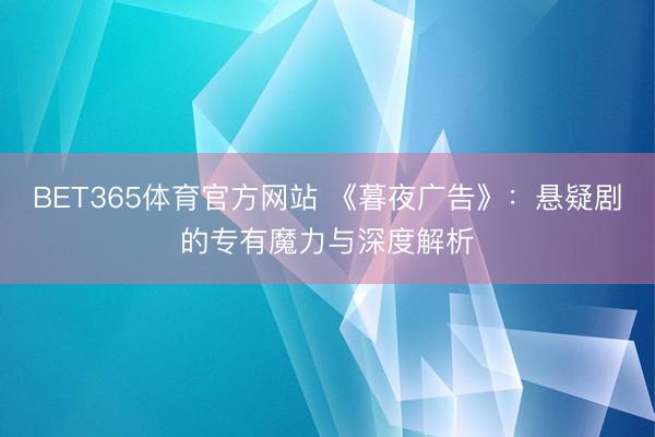 BET365体育官方网站 《暮夜广告》：悬疑剧的专有魔力与深度解析
