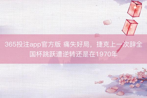 365投注app官方版 痛失好局，捷克上一次辞全国杯跳跃遭逆转还是在1970年