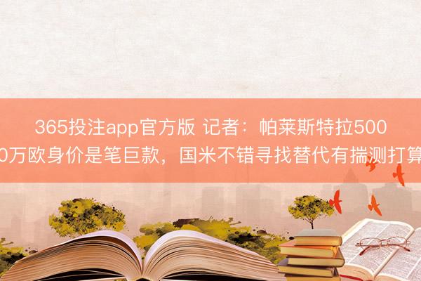 365投注app官方版 记者：帕莱斯特拉5000万欧身价是笔巨款，国米不错寻找替代有揣测打算