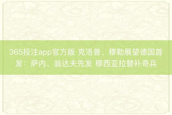 365投注app官方版 克洛普、穆勒展望德国首发：萨内、翁达夫先发 穆西亚拉替补奇兵